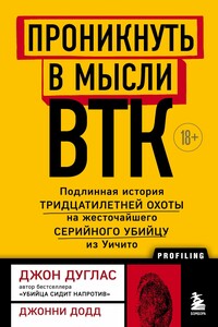 Проникнуть в мысли BTK. Подлинная история тридцатилетней охоты на жесточайшего серийного убийцу из Уичито - Джон Дуглас