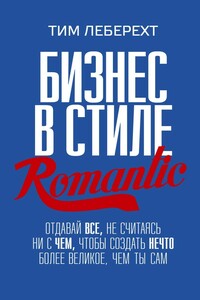 Бизнес в стиле romantic. Отдавай все, не считаясь ни с чем, чтобы создать нечто более великое, чем ты сам - Тим Леберехт