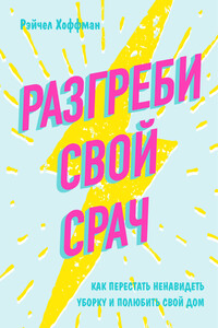 Разгреби свой срач. Как перестать ненавидеть уборку и полюбить свой дом - Рэйчел Хоффман