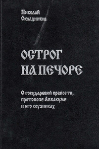 Острог на Печоре. О государевой крепости, протопопе Аввакуме и его соузниках - Николай Анатольевич Окладников