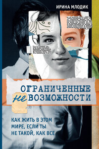 Ограниченные невозможности. Как жить в этом мире, если ты не такой, как все - Ирина Юрьевна Млодик