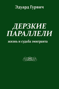 Дерзкие параллели. Жизнь и судьба эмигранта - Эдуард Гурвич