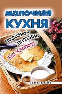 Молочная кухня. Полезное питание без хлопот! - Елена Львовна Исаева