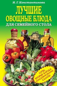 Лучшие овощные блюда для семейного стола. Салаты, супы, вторые блюда, консервирование - Ирина Геннадьевна Константинова