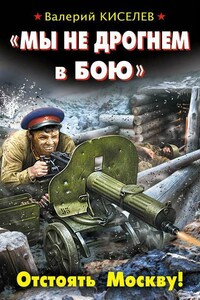 «Мы не дрогнем в бою». Отстоять Москву! - Валерий Павлович Киселев