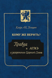 Кому же верить? Правда и ложь о захоронении Царской Семьи - Андрей Кириллович Голицын