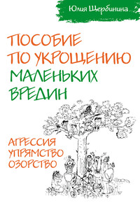 Пособие по укрощению маленьких вредин. Агрессия. Упрямство. Озорство - Юлия Владимировна Щербинина