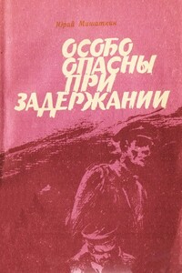 Особо опасны при задержании [Приключенческие повести] - Юрий Иванович Мишаткин