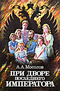 При дворе последнего императора - Александр Александрович Мосолов