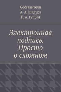 Электронная подпись. Просто о сложном - Коллектив Авторов