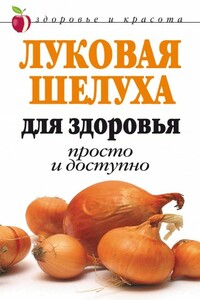 Луковая шелуха для здоровья: Просто и доступно - Дарья Владимировна Нестерова