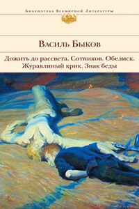 Дожить до рассвета; Сотников; Обелиск; Журавлиный крик; Знак беды - Василь Быков