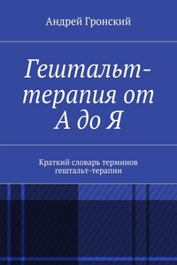 Гештальт-терапия от А до Я. Краткий словарь терминов гештальт-терапии - Андрей Витальевич Гронский