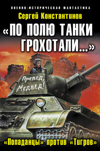 «По полю танки грохотали…». «Попаданцы» против «Тигров» - Сергей Константинов