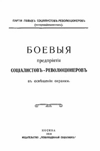 Боевыя предпрiятiя соцiалистовъ-революцiонеровъ въ освѣщенiи охранки - Партiя соцiалистовъ-революцiонеровъ