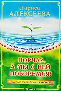 Порча?...А мы с ней поборемся! Исцеление без таблеток и лекарств - Лариса Владимировна Алексеева