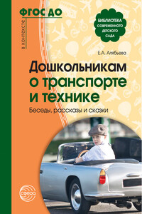 Дошкольникам о транспорте и технике. Беседы, рассказы и сказки - Елена Алексеевна Алябьева