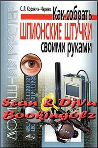 Как собрать шпионские штучки своими руками - Сергей Леонидович Корякин-Черняк