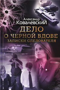 Дело о черной вдове. Записки следователя - Александр Ковалевский