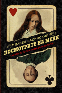 Посмотрите на меня. Тайная история Лизы Дьяконовой - Павел Валерьевич Басинский