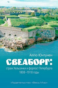 Свеаборг: страж Хельсинки и форпост Петербурга 1808–1918 - Алпо Юнтунен