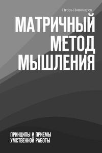 Матричный метод мышления. Принципы и приемы умственной работы - Игорь Пантелеевич Пономарев