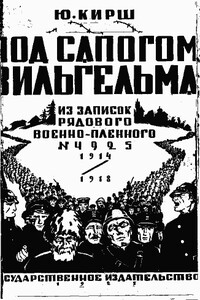 Под сапогом Вильгельма (Из записок рядового военнопленного № 4925): 1914-1918 г.г. - Юлий Иванович Кирш