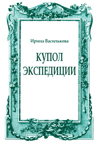 Купол Экспедиции - Ирина Васильевна Василькова