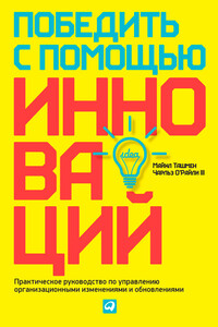 Победить с помощью инноваций. Практическое руководство по управлению организационными изменениями и обновлениями - Чарльз О'Райли III