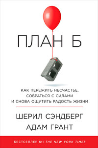 План Б: Как пережить несчастье, собраться с силами и снова ощутить радость жизни - Адам Грант