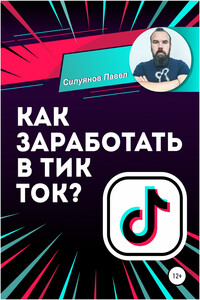 Как заработать в Тик Ток? - Павел Николаевич Силуянов