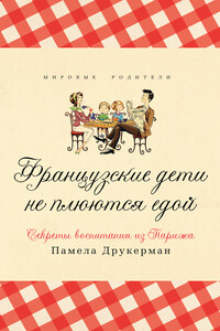 Французские дети не плюются едой. Секреты воспитания из Парижа - Памела Друкерман