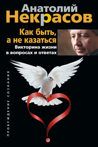 Как быть, а не казаться. Викторина жизни в вопросах и ответах - Анатолий Александрович Некрасов