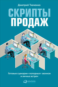 Скрипты продаж. Готовые сценарии «холодных» звонков и личных встреч - Дмитрий Владиславович Ткаченко