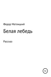 Белая лебедь. Рассказ - Федор Федорович Метлицкий