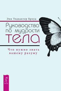 Руководство по мудрости тела. Что нужно знать вашему разуму - Энн Тодхантер Броуд