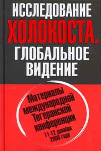 Исследование холокоста. Материалы международной Тегеранской конференции 11-12 декабря 2006 года - Олег Анатольевич Платонов