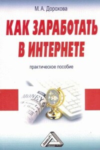 Как заработать в Интернете: Практическое пособие - М А Дорохова