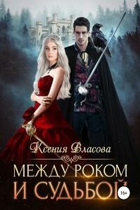 Между роком и судьбой - Ксения Игоревна Власова