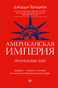 Американская империя. Прогноз 2020–2030 гг. - Джордж Фридман