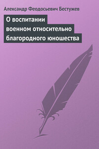 О воспитании военном относительно благородного юношества - Александр Феодосьевич Бестужев