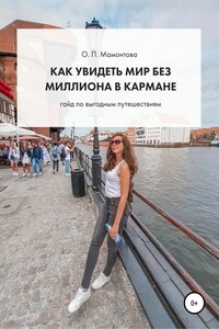 Как увидеть мир без миллиона в кармане. Гайд по выгодным путешествиям - Ольга Павловна Мамонтова