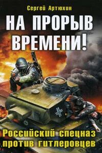 На прорыв времени! Российский спецназ против гитлеровцев - Сергей Анатольевич Артюхин