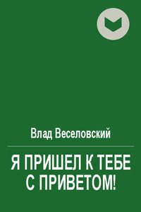 Я пришел к тебе с приветом! - Влад Веселовский