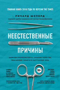 Неестественные причины. Записки судмедэксперта: громкие убийства, ужасающие теракты и запутанные дела - Ричард Шеперд