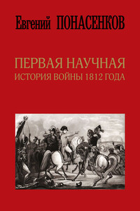 Первая научная история войны 1812 года - Евгений Николаевич Понасенков