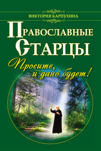 Православные старцы. Просите, и дано будет! - Виктория Владимировна Карпухина