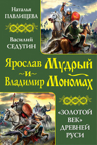 Ярослав Мудрый и Владимир Мономах. «Золотой век» Древней Руси - Наталья Павловна Павлищева