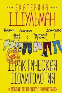 Практическая политология. Пособие по контакту с реальностью - Екатерина Михайловна Шульман