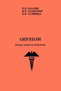 Опухоли. Общие вопросы онкологии - Петр Васильевич Гарелик